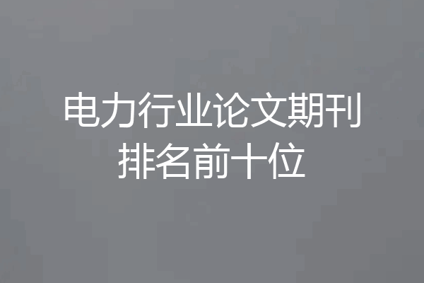 电力行业论文期刊排名前十位