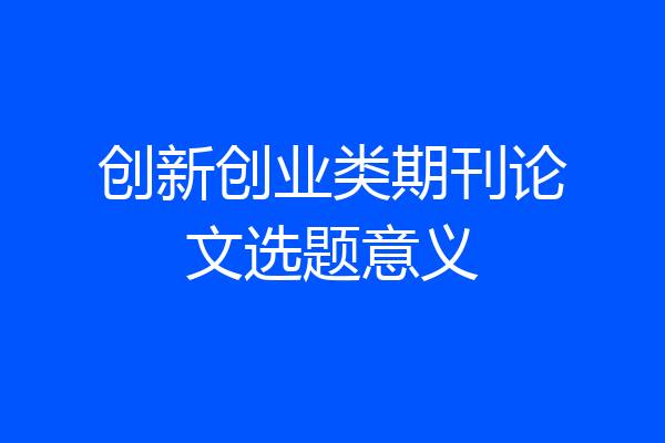 创新创业类期刊论文选题意义