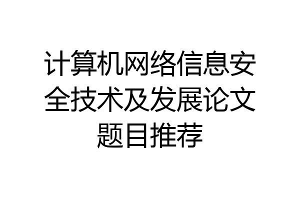 计算机网络信息安全技术及发展论文题目推荐
