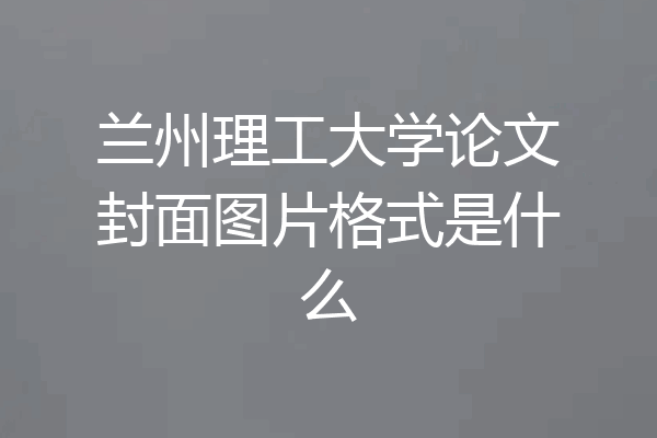 兰州理工大学论文封面图片格式是什么