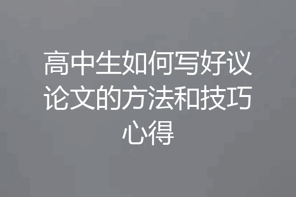 高中生如何写好议论文的方法和技巧心得