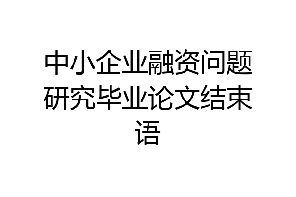 中小企业融资问题研究毕业论文结束语