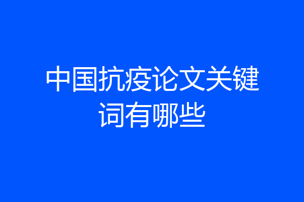 中国抗疫论文关键词有哪些