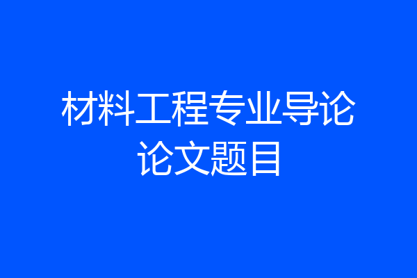 材料工程专业导论论文题目