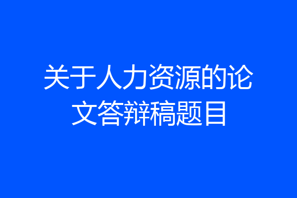 关于人力资源的论文答辩稿题目