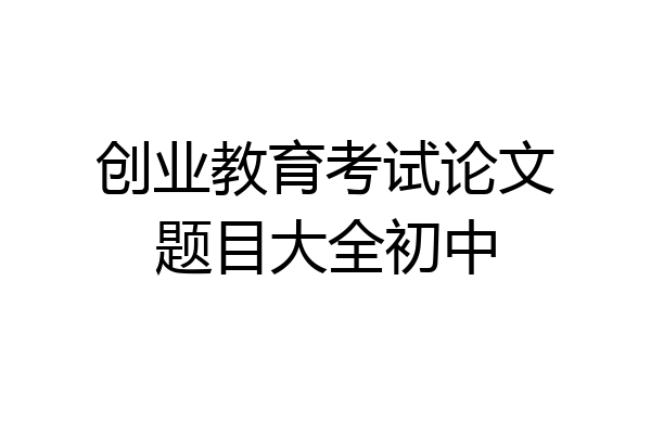 创业教育考试论文题目大全初中