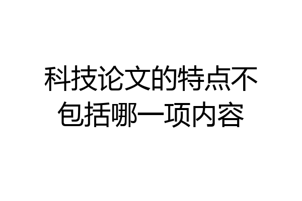 科技论文的特点不包括哪一项内容