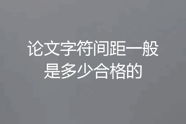 论文字符间距一般是多少合格的