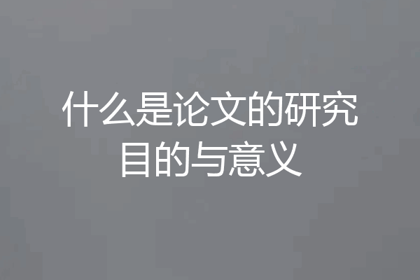 什么是论文的研究目的与意义