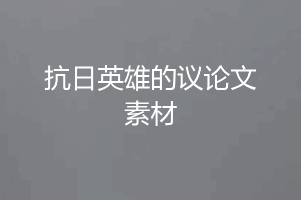 抗日英雄的议论文素材