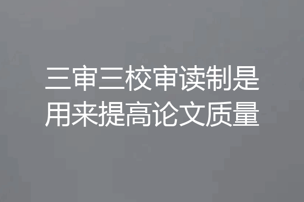 三审三校审读制是用来提高论文质量