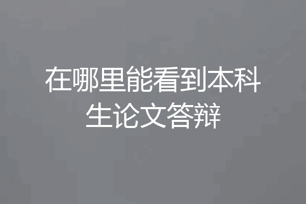 在哪里能看到本科生论文答辩