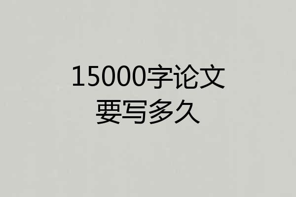 15000字论文要写多久