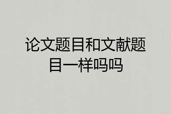 论文题目和文献题目一样吗吗