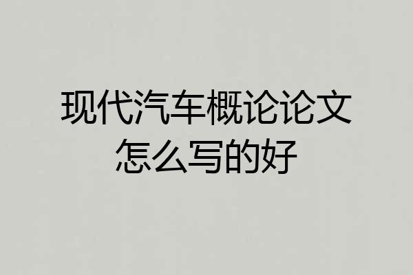 现代汽车概论论文怎么写的好