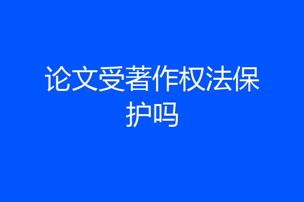 论文受著作权法保护吗