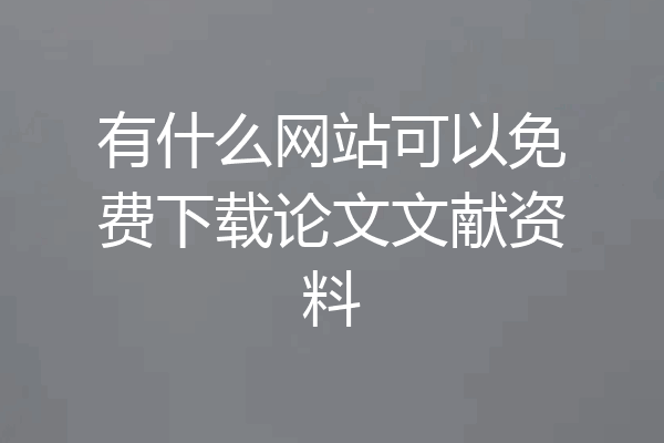 有什么网站可以免费下载论文文献资料