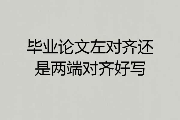 毕业论文左对齐还是两端对齐好写