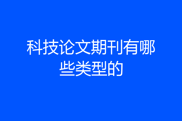 科技论文期刊有哪些类型的
