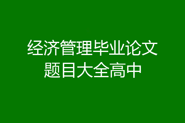 经济管理毕业论文题目大全高中