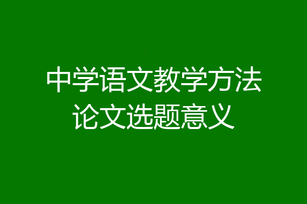中学语文教学方法论文选题意义