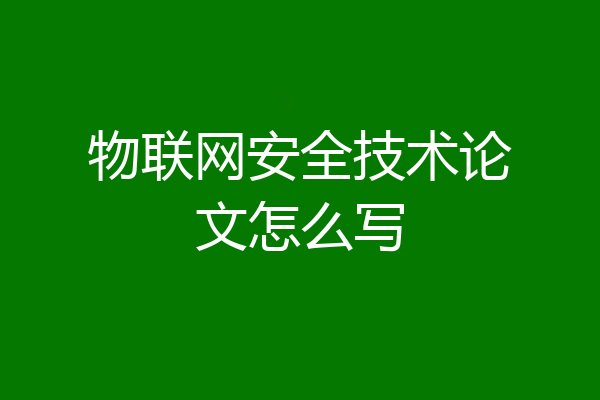 物联网安全技术论文怎么写