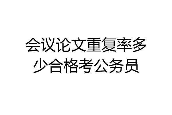 会议论文重复率多少合格考公务员