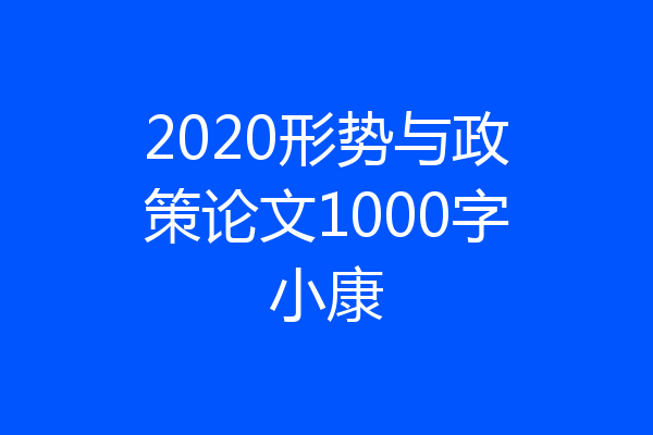 2020形势与政策论文1000字小康