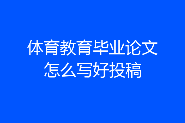 体育教育毕业论文怎么写好投稿