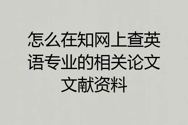 怎么在知网上查英语专业的相关论文文献资料