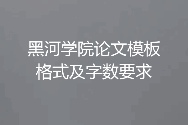 黑河学院论文模板格式及字数要求
