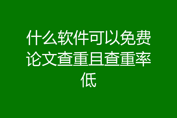 什么软件可以免费论文查重且查重率低