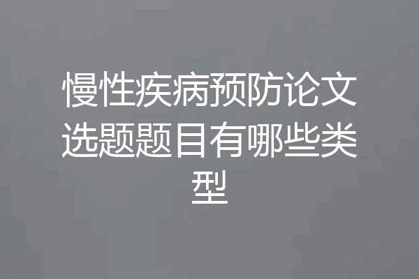 慢性疾病预防论文选题题目有哪些类型