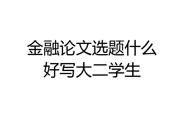 金融论文选题什么好写大二学生