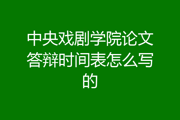 中央戏剧学院论文答辩时间表怎么写的