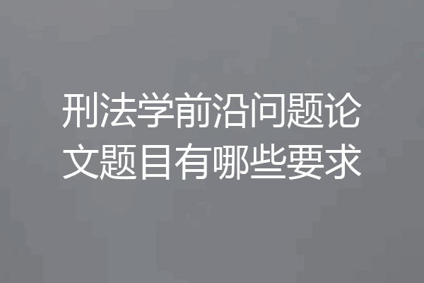 刑法学前沿问题论文题目有哪些要求