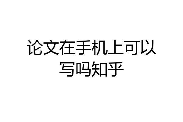 论文在手机上可以写吗知乎