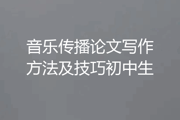 音乐传播论文写作方法及技巧初中生