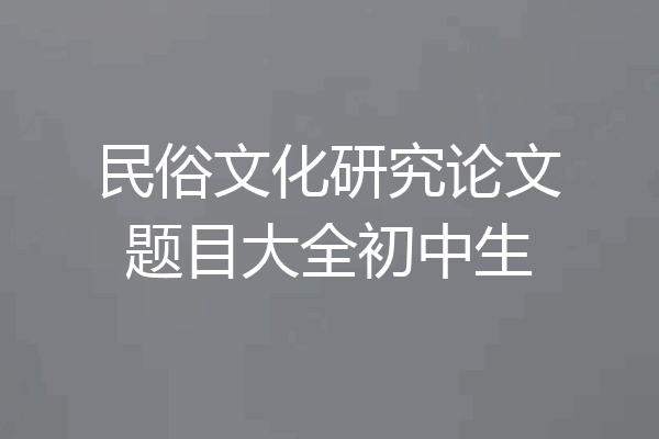 民俗文化研究论文题目大全初中生
