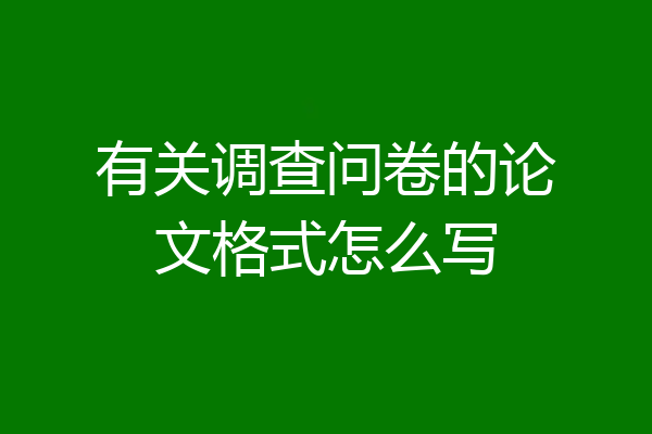 有关调查问卷的论文格式怎么写