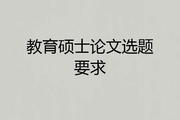 教育硕士论文选题要求