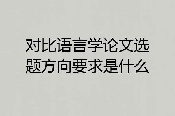 对比语言学论文选题方向要求是什么