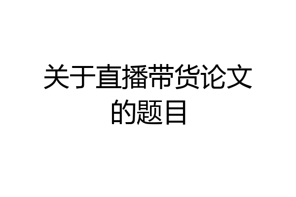 关于直播带货论文的题目