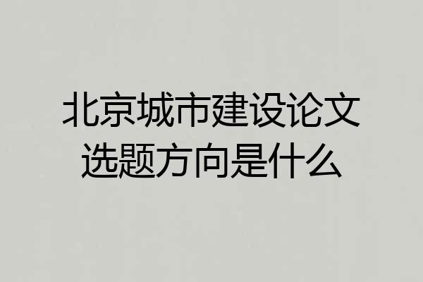 北京城市建设论文选题方向是什么
