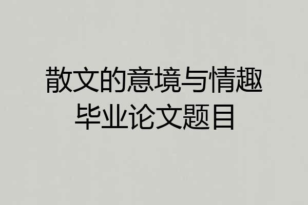 散文的意境与情趣毕业论文题目