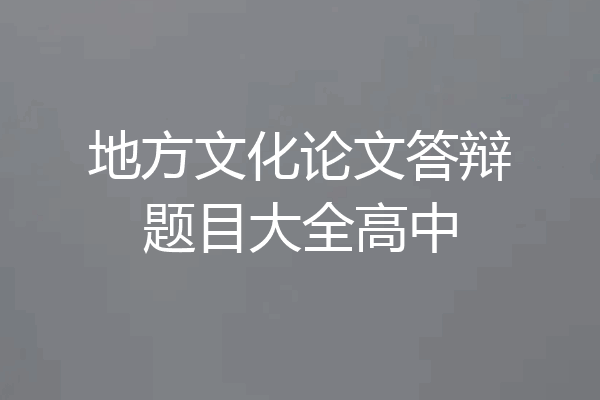 地方文化论文答辩题目大全高中