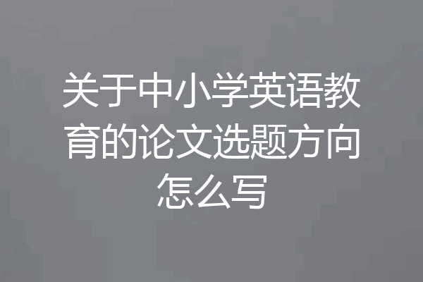 关于中小学英语教育的论文选题方向怎么写