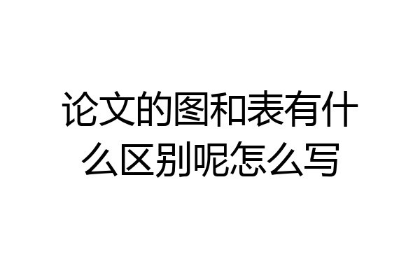 论文的图和表有什么区别呢怎么写