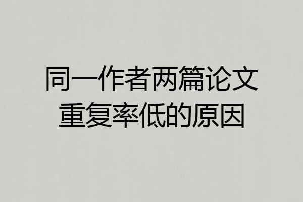 同一作者两篇论文重复率低的原因