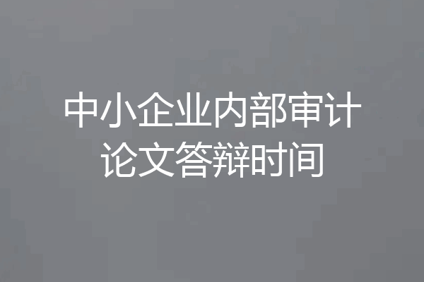 中小企业内部审计论文答辩时间